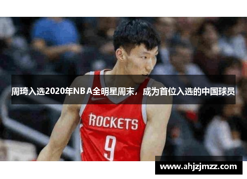 周琦入选2020年NBA全明星周末，成为首位入选的中国球员